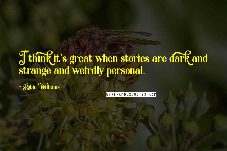 Robin Williams Quotes: I think it's great when stories are dark and strange and weirdly personal.