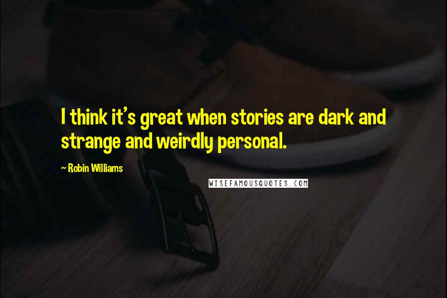 Robin Williams Quotes: I think it's great when stories are dark and strange and weirdly personal.