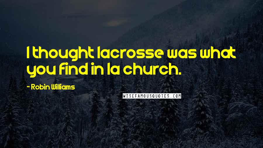 Robin Williams Quotes: I thought lacrosse was what you find in la church.