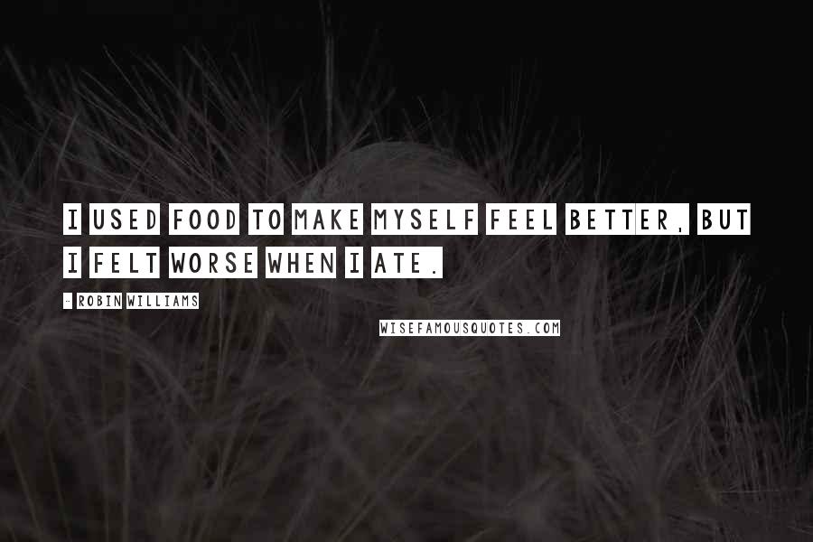 Robin Williams Quotes: I used food to make myself feel better, but I felt worse when I ate.