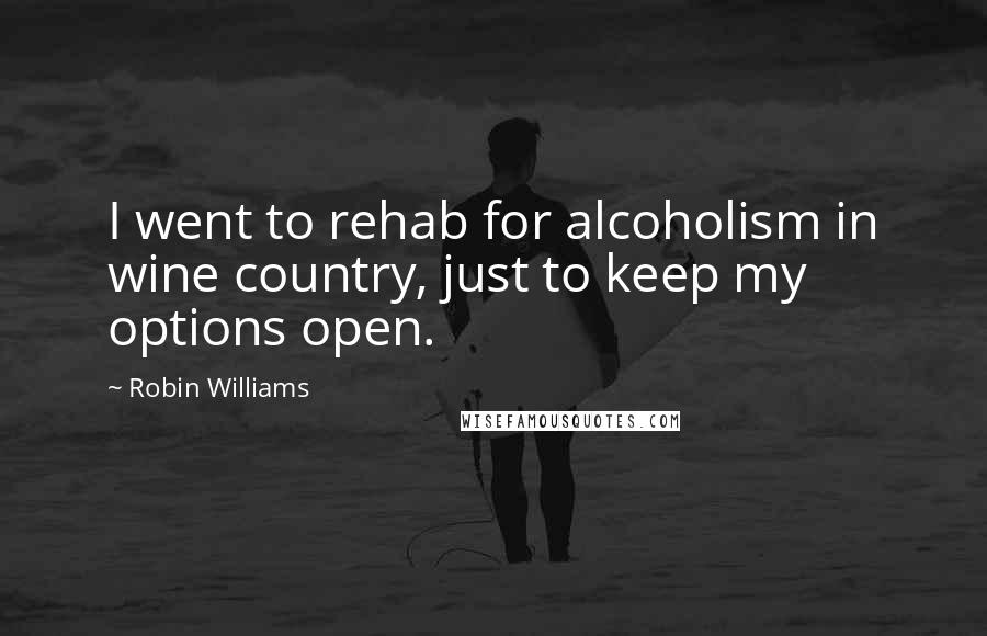 Robin Williams Quotes: I went to rehab for alcoholism in wine country, just to keep my options open.