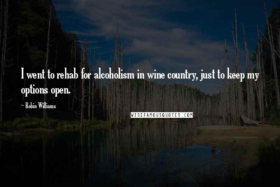 Robin Williams Quotes: I went to rehab for alcoholism in wine country, just to keep my options open.