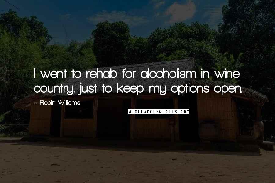 Robin Williams Quotes: I went to rehab for alcoholism in wine country, just to keep my options open.