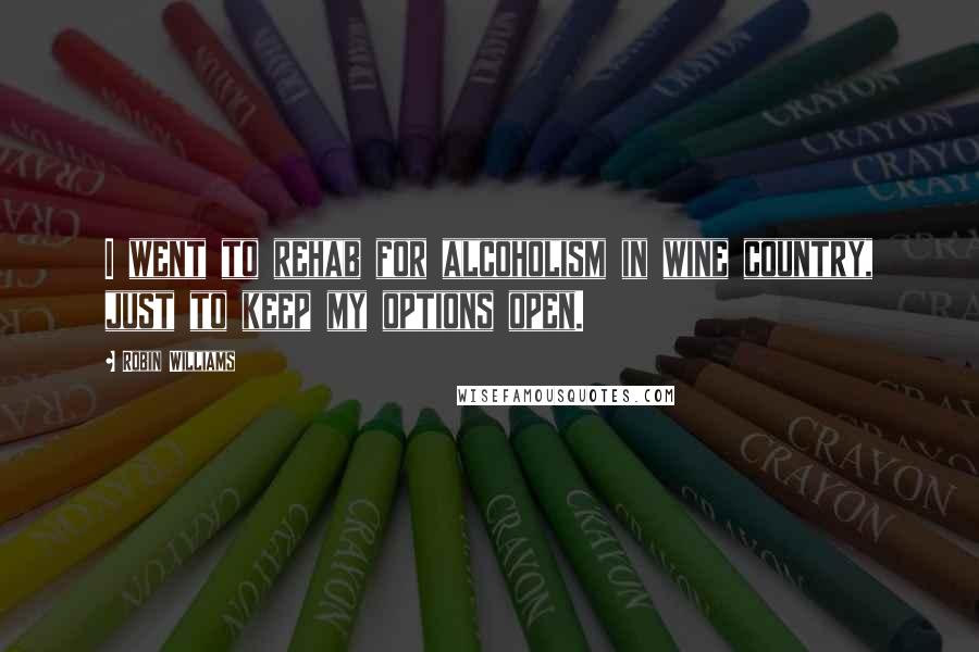 Robin Williams Quotes: I went to rehab for alcoholism in wine country, just to keep my options open.