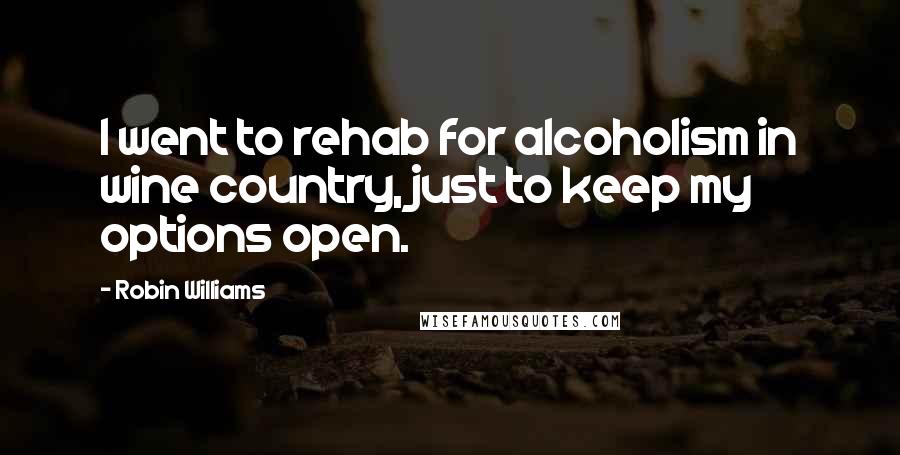 Robin Williams Quotes: I went to rehab for alcoholism in wine country, just to keep my options open.