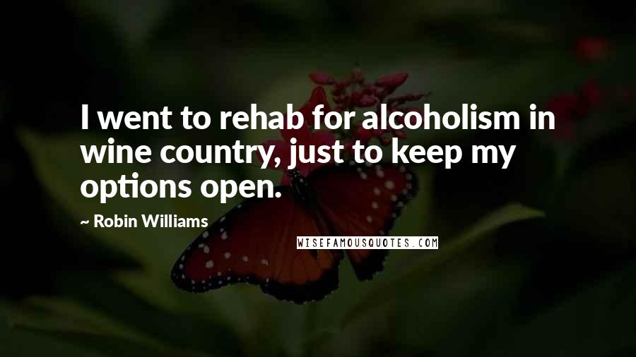 Robin Williams Quotes: I went to rehab for alcoholism in wine country, just to keep my options open.