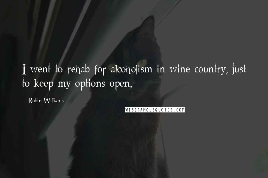 Robin Williams Quotes: I went to rehab for alcoholism in wine country, just to keep my options open.