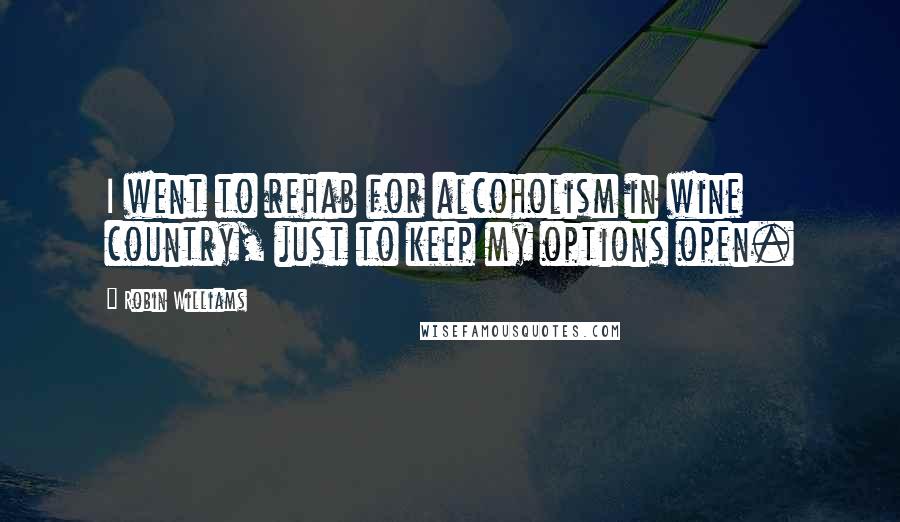 Robin Williams Quotes: I went to rehab for alcoholism in wine country, just to keep my options open.