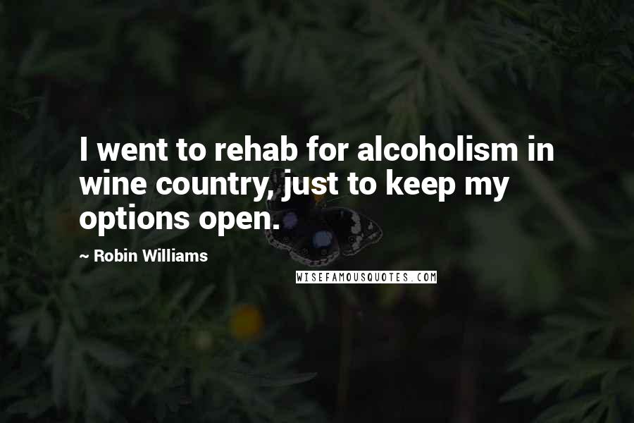 Robin Williams Quotes: I went to rehab for alcoholism in wine country, just to keep my options open.