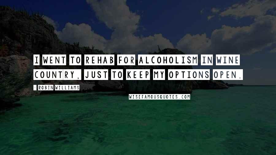 Robin Williams Quotes: I went to rehab for alcoholism in wine country, just to keep my options open.