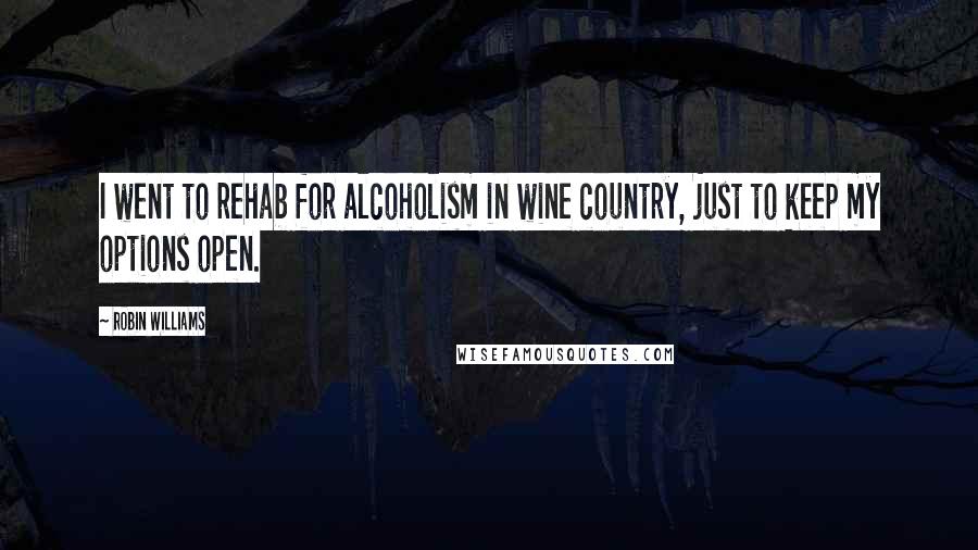 Robin Williams Quotes: I went to rehab for alcoholism in wine country, just to keep my options open.