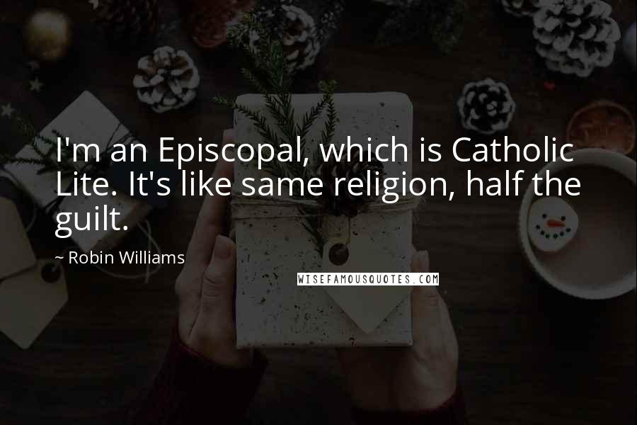 Robin Williams Quotes: I'm an Episcopal, which is Catholic Lite. It's like same religion, half the guilt.