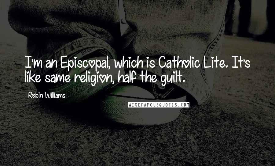 Robin Williams Quotes: I'm an Episcopal, which is Catholic Lite. It's like same religion, half the guilt.