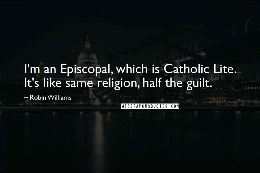 Robin Williams Quotes: I'm an Episcopal, which is Catholic Lite. It's like same religion, half the guilt.