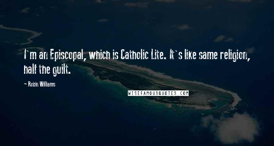 Robin Williams Quotes: I'm an Episcopal, which is Catholic Lite. It's like same religion, half the guilt.