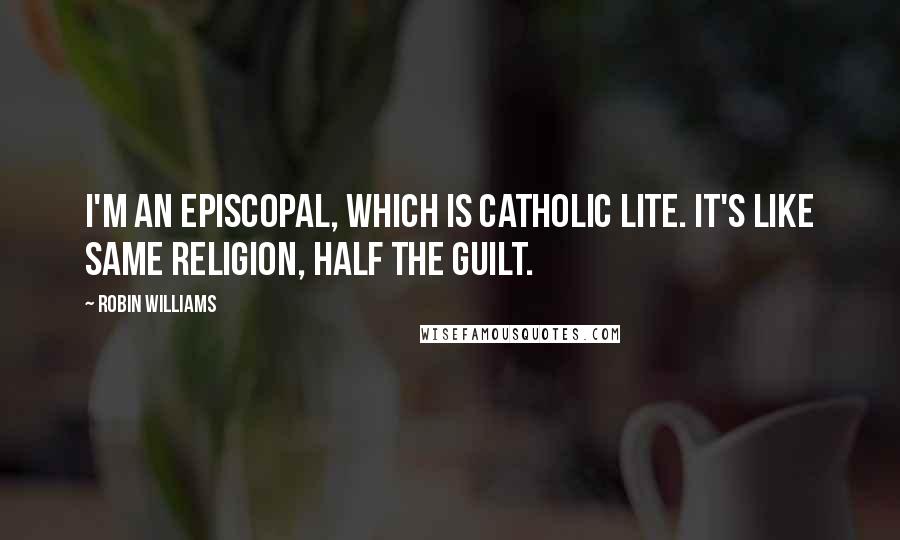 Robin Williams Quotes: I'm an Episcopal, which is Catholic Lite. It's like same religion, half the guilt.