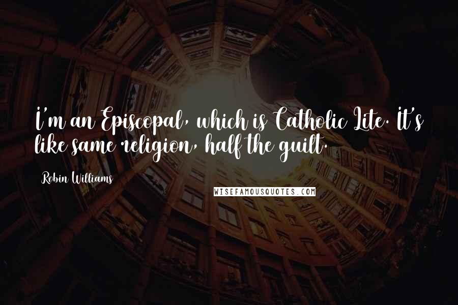Robin Williams Quotes: I'm an Episcopal, which is Catholic Lite. It's like same religion, half the guilt.