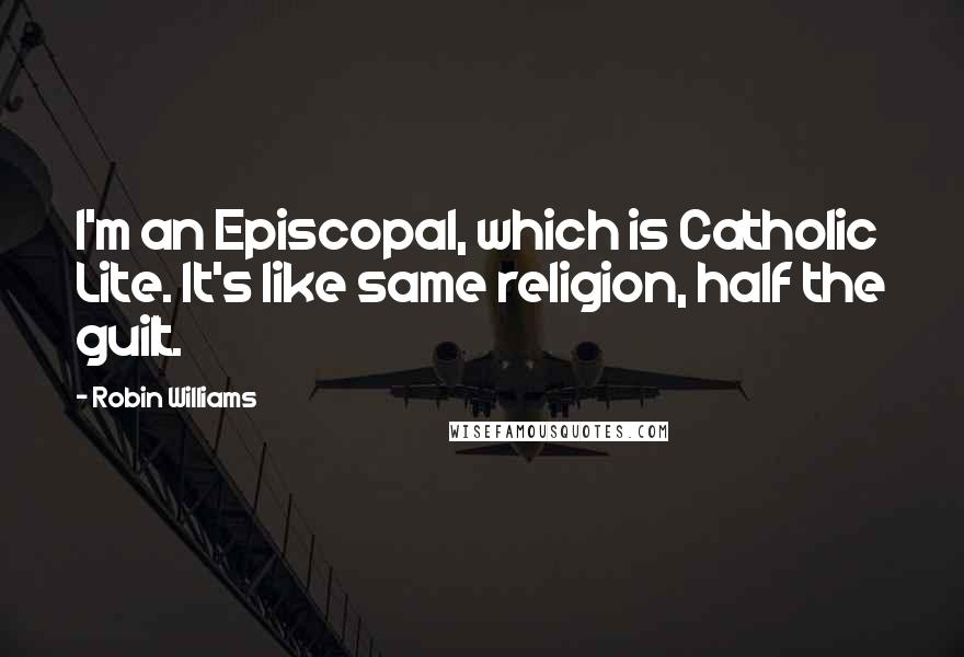 Robin Williams Quotes: I'm an Episcopal, which is Catholic Lite. It's like same religion, half the guilt.
