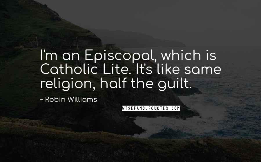 Robin Williams Quotes: I'm an Episcopal, which is Catholic Lite. It's like same religion, half the guilt.