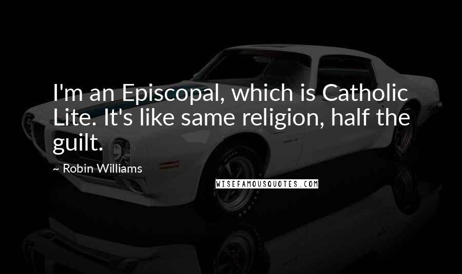 Robin Williams Quotes: I'm an Episcopal, which is Catholic Lite. It's like same religion, half the guilt.