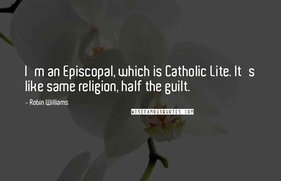 Robin Williams Quotes: I'm an Episcopal, which is Catholic Lite. It's like same religion, half the guilt.