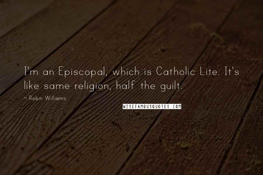 Robin Williams Quotes: I'm an Episcopal, which is Catholic Lite. It's like same religion, half the guilt.