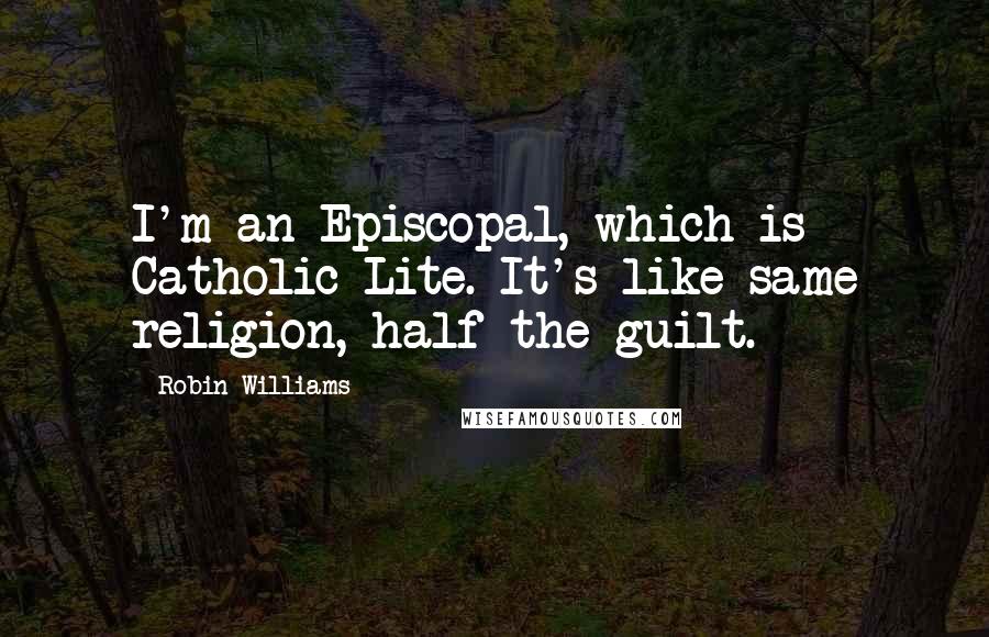 Robin Williams Quotes: I'm an Episcopal, which is Catholic Lite. It's like same religion, half the guilt.