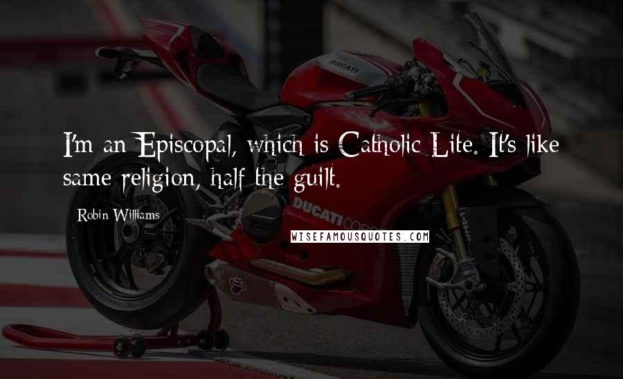 Robin Williams Quotes: I'm an Episcopal, which is Catholic Lite. It's like same religion, half the guilt.