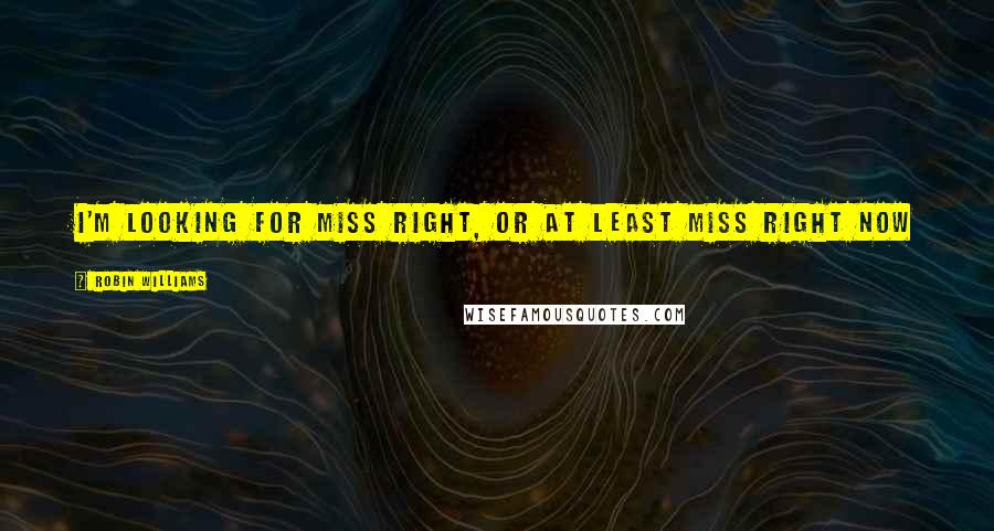 Robin Williams Quotes: I'm looking for Miss Right, or at least Miss Right Now