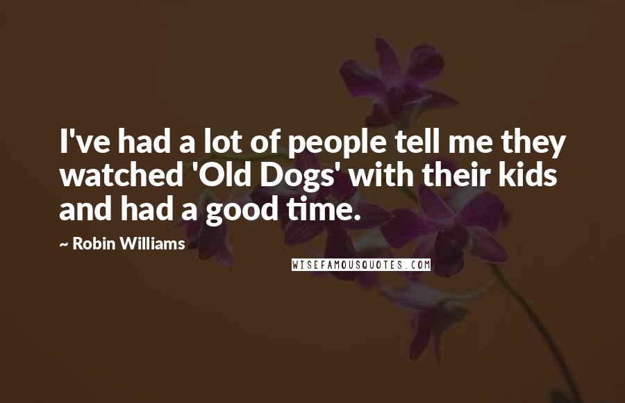 Robin Williams Quotes: I've had a lot of people tell me they watched 'Old Dogs' with their kids and had a good time.