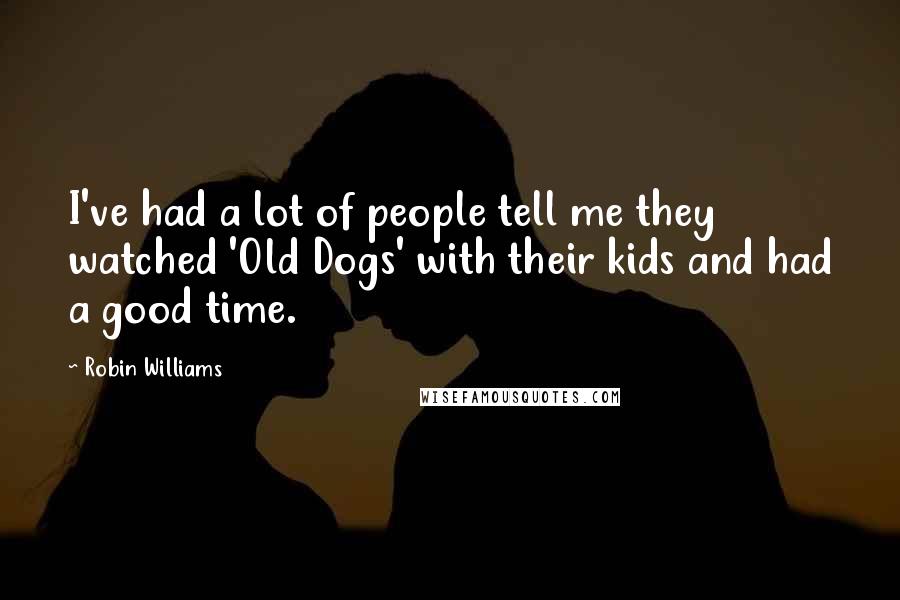 Robin Williams Quotes: I've had a lot of people tell me they watched 'Old Dogs' with their kids and had a good time.