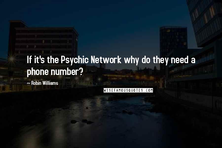 Robin Williams Quotes: If it's the Psychic Network why do they need a phone number?