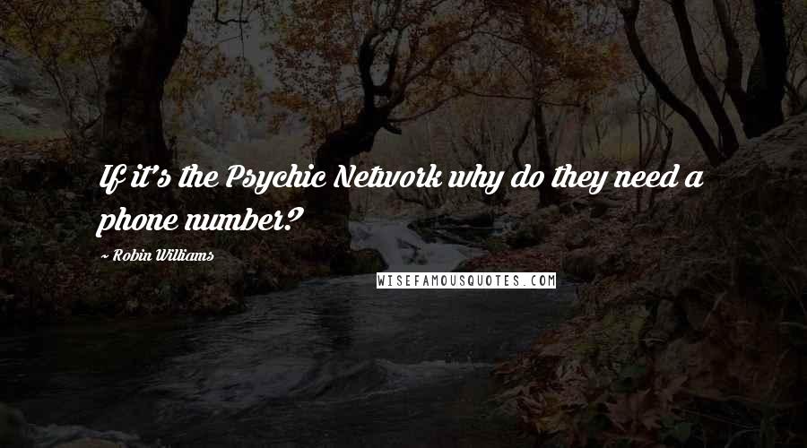 Robin Williams Quotes: If it's the Psychic Network why do they need a phone number?