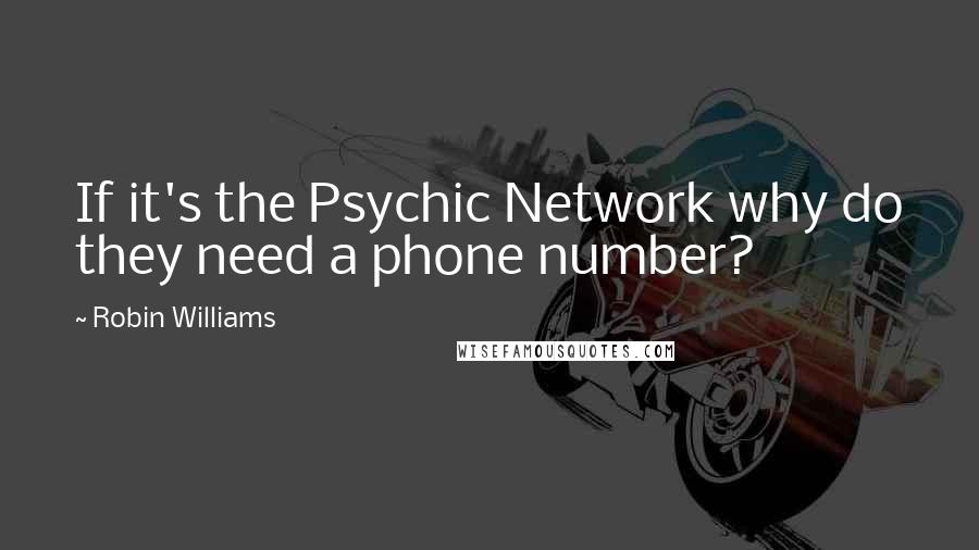 Robin Williams Quotes: If it's the Psychic Network why do they need a phone number?