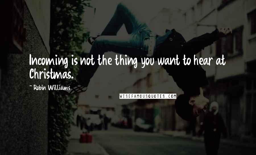 Robin Williams Quotes: Incoming is not the thing you want to hear at Christmas.