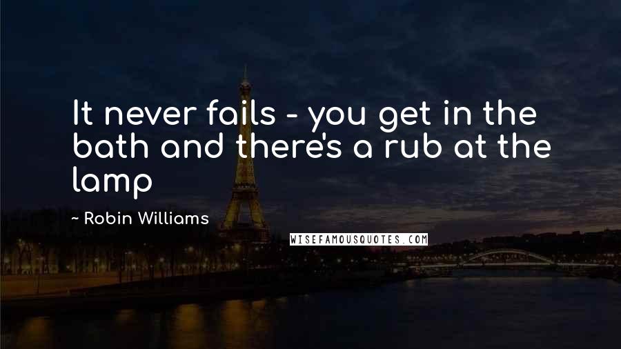 Robin Williams Quotes: It never fails - you get in the bath and there's a rub at the lamp