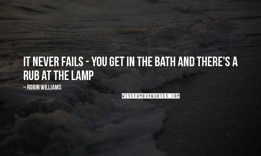 Robin Williams Quotes: It never fails - you get in the bath and there's a rub at the lamp