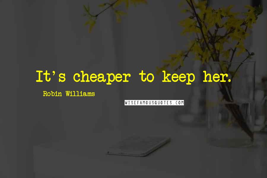 Robin Williams Quotes: It's cheaper to keep her.