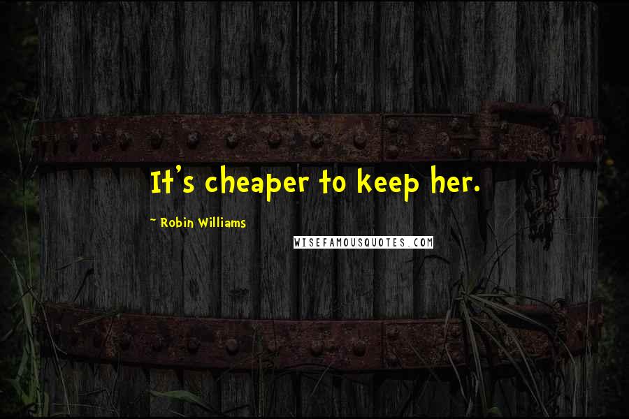 Robin Williams Quotes: It's cheaper to keep her.
