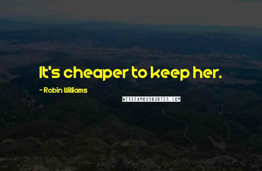 Robin Williams Quotes: It's cheaper to keep her.