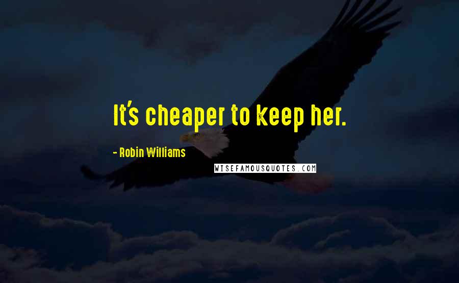 Robin Williams Quotes: It's cheaper to keep her.