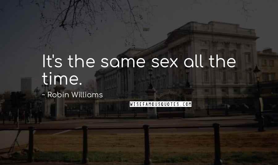 Robin Williams Quotes: It's the same sex all the time.
