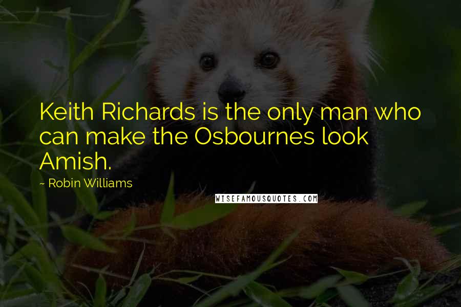 Robin Williams Quotes: Keith Richards is the only man who can make the Osbournes look Amish.