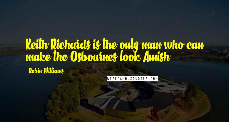 Robin Williams Quotes: Keith Richards is the only man who can make the Osbournes look Amish.