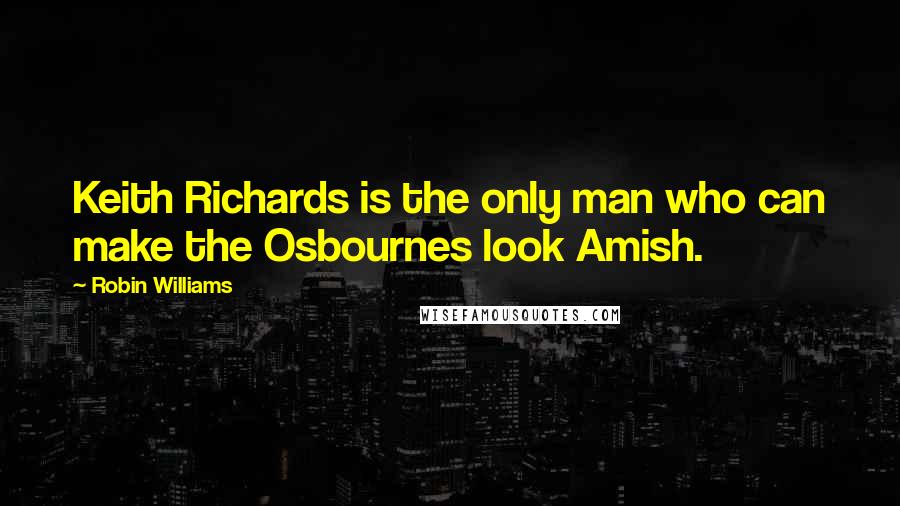 Robin Williams Quotes: Keith Richards is the only man who can make the Osbournes look Amish.