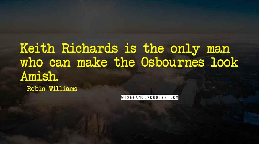 Robin Williams Quotes: Keith Richards is the only man who can make the Osbournes look Amish.