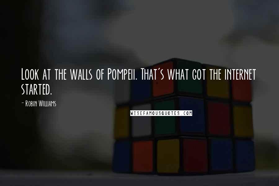 Robin Williams Quotes: Look at the walls of Pompeii. That's what got the internet started.