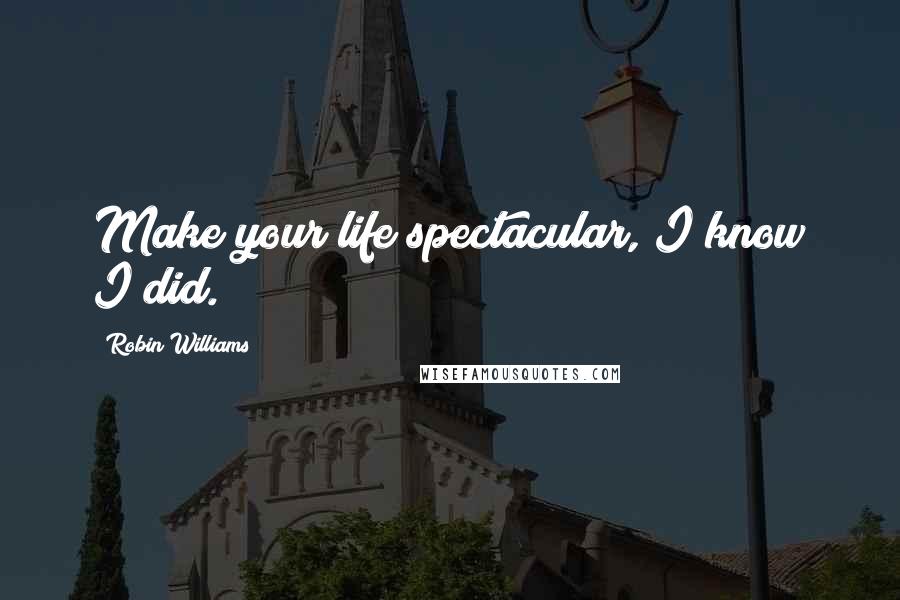 Robin Williams Quotes: Make your life spectacular, I know I did.