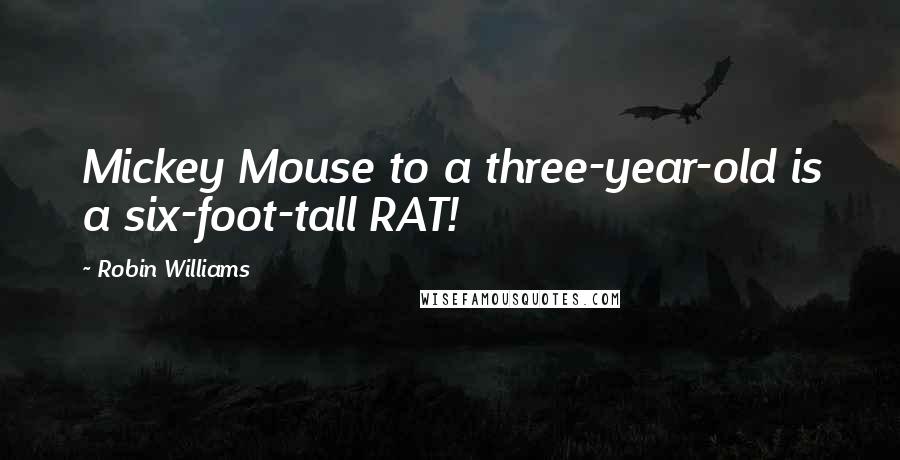 Robin Williams Quotes: Mickey Mouse to a three-year-old is a six-foot-tall RAT!