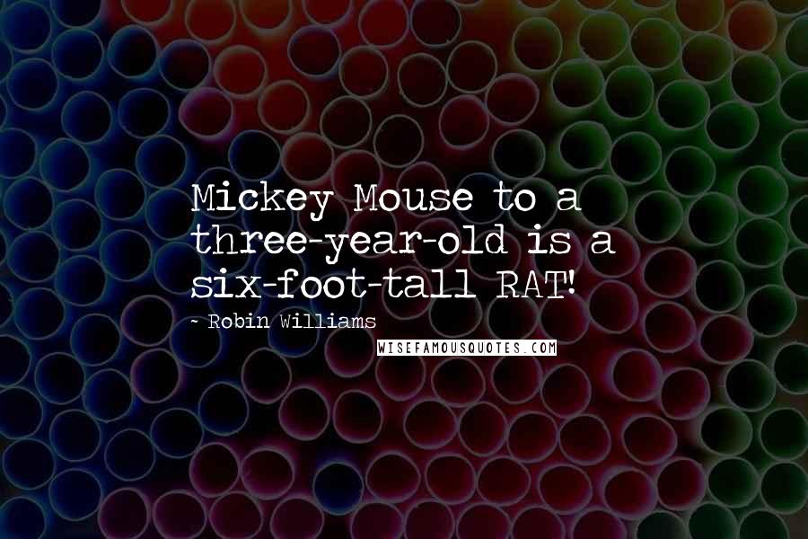 Robin Williams Quotes: Mickey Mouse to a three-year-old is a six-foot-tall RAT!